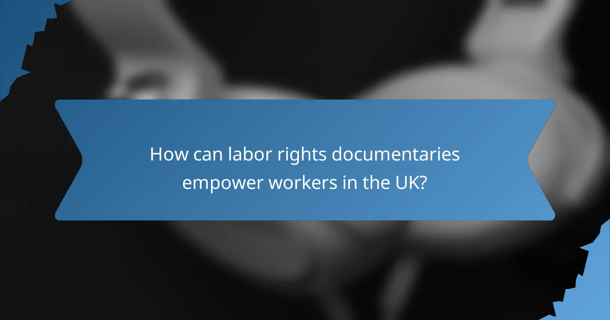 How can labor rights documentaries empower workers in the UK?
