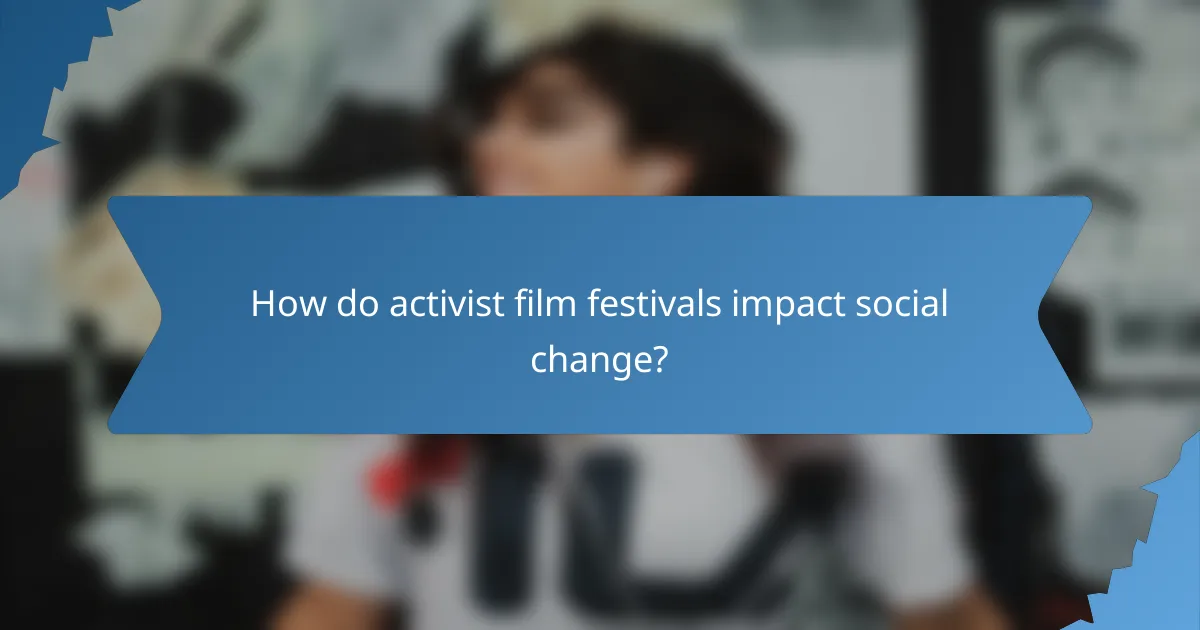 How do activist film festivals impact social change?