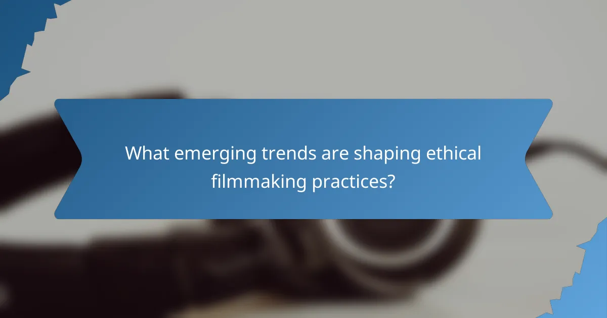 What emerging trends are shaping ethical filmmaking practices?